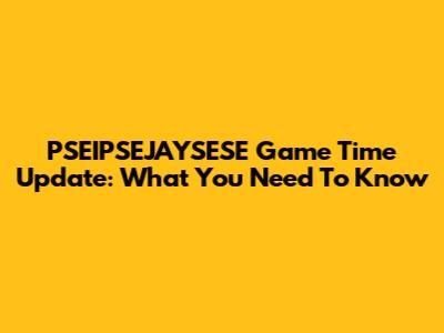 PSEIPSEJAYSESE Game Time Update: What You Need To Know