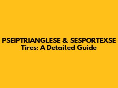 PSEIPTRIANGLESE & SESPORTEXSE Tires: A Detailed Guide