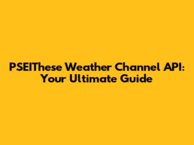 PSEIThese Weather Channel API: Your Ultimate Guide