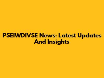 PSEIWDIVSE News: Latest Updates And Insights