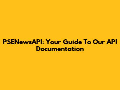 PSENewsAPI: Your Guide To Our API Documentation