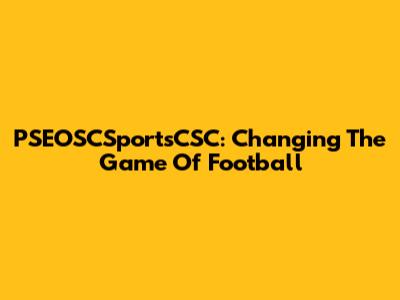 PSEOSCSportsCSC: Changing The Game Of Football