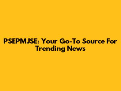 PSEPMJSE: Your Go-To Source For Trending News