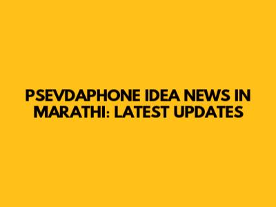 PSEVDAPHONE IDEA NEWS IN MARATHI: LATEST UPDATES