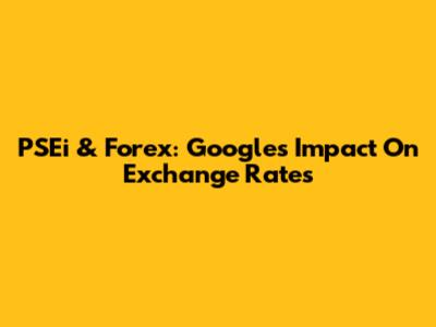 PSEi & Forex: Google's Impact On Exchange Rates