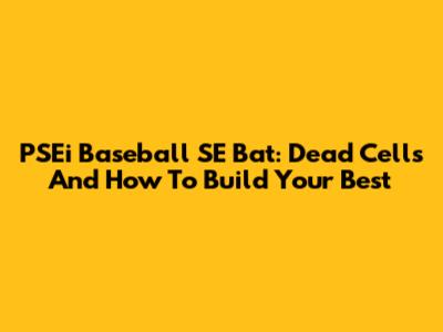 PSEi Baseball SE Bat: Dead Cells And How To Build Your Best