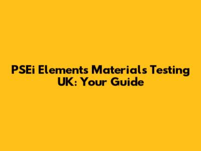 PSEi Elements Materials Testing UK: Your Guide