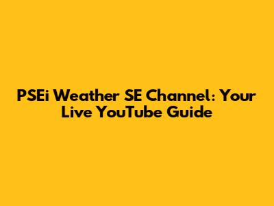 PSEi Weather SE Channel: Your Live YouTube Guide