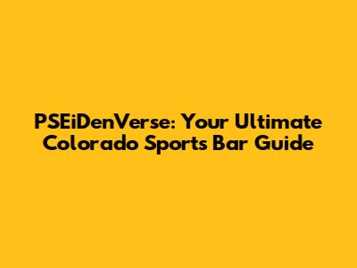 PSEiDenVerse: Your Ultimate Colorado Sports Bar Guide