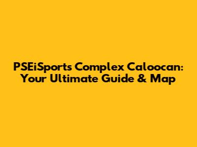 PSEiSports Complex Caloocan: Your Ultimate Guide & Map