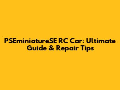 PSEminiatureSE RC Car: Ultimate Guide & Repair Tips