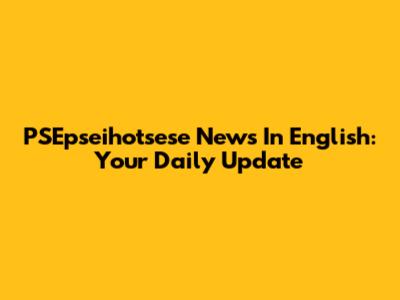 PSEpseihotsese News In English: Your Daily Update