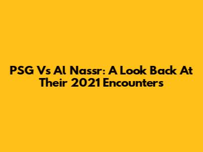 PSG Vs Al Nassr: A Look Back At Their 2021 Encounters