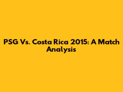 PSG Vs. Costa Rica 2015: A Match Analysis