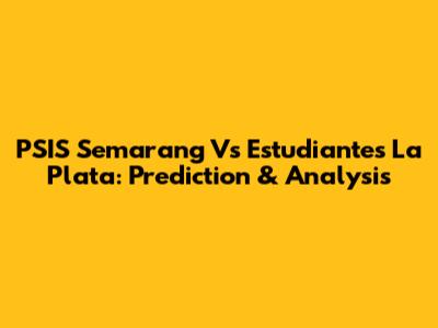 PSIS Semarang Vs Estudiantes La Plata: Prediction & Analysis