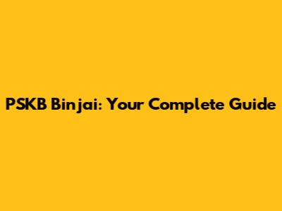 PSKB Binjai: Your Complete Guide