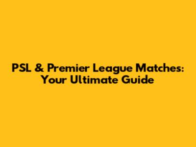 PSL & Premier League Matches: Your Ultimate Guide