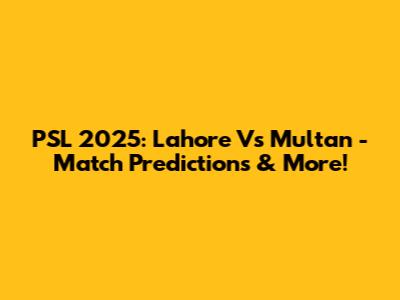 PSL 2025: Lahore Vs Multan - Match Predictions & More!