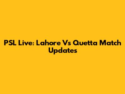 PSL Live: Lahore Vs Quetta Match Updates