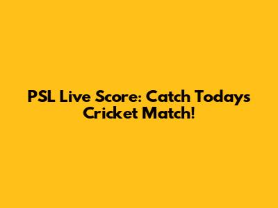PSL Live Score: Catch Today's Cricket Match!