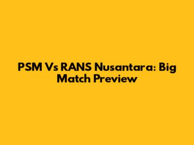 PSM Vs RANS Nusantara: Big Match Preview