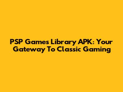 PSP Games Library APK: Your Gateway To Classic Gaming