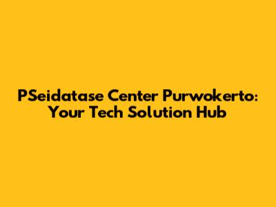 PSeidatase Center Purwokerto: Your Tech Solution Hub