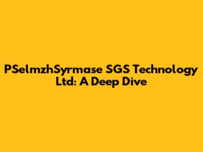 PSelmzhSyrmase SGS Technology Ltd: A Deep Dive
