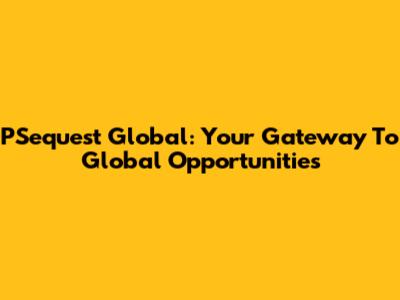 PSequest Global: Your Gateway To Global Opportunities