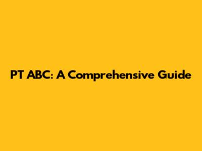 PT ABC: A Comprehensive Guide