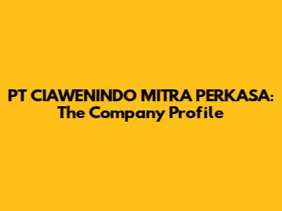 PT CIAWENINDO MITRA PERKASA: The Company Profile
