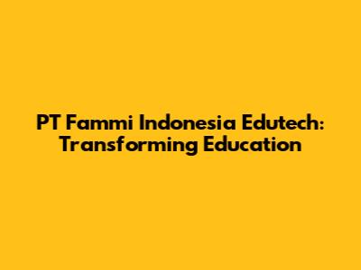 PT Fammi Indonesia Edutech: Transforming Education
