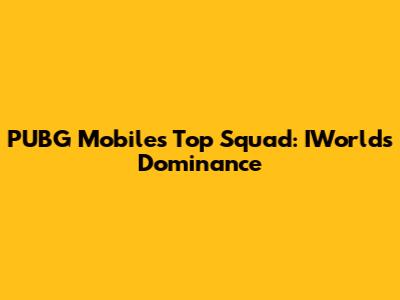 PUBG Mobile's Top Squad: IWorld's Dominance