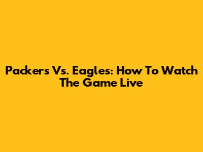 Packers Vs. Eagles: How To Watch The Game Live