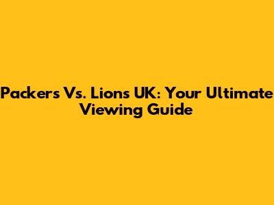 Packers Vs. Lions UK: Your Ultimate Viewing Guide