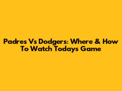 Padres Vs Dodgers: Where & How To Watch Today's Game