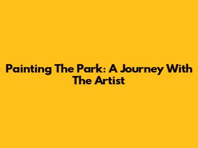Painting The Park: A Journey With The Artist
