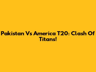 Pakistan Vs America T20: Clash Of Titans!