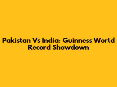 Pakistan Vs India: Guinness World Record Showdown