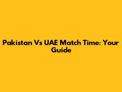 Pakistan Vs UAE Match Time: Your Guide