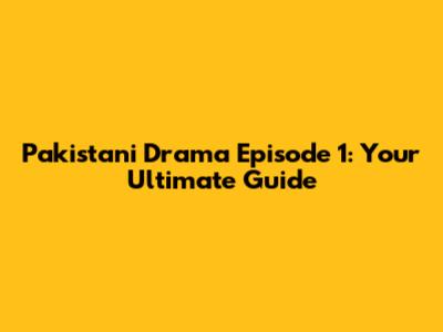 Pakistani Drama Episode 1: Your Ultimate Guide