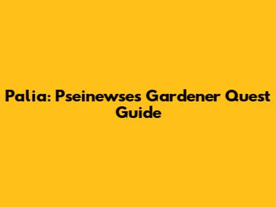 Palia: Pseinewse's Gardener Quest Guide