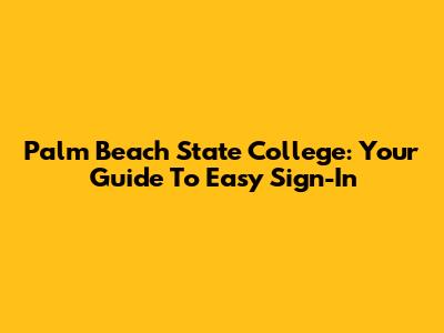 Palm Beach State College: Your Guide To Easy Sign-In