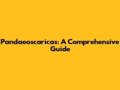 Pandaeoscaricas: A Comprehensive Guide