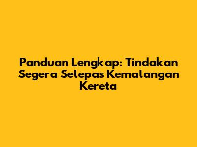 Panduan Lengkap: Tindakan Segera Selepas Kemalangan Kereta