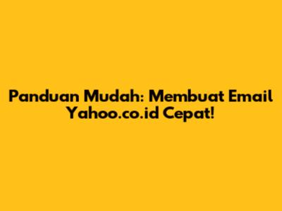 Panduan Mudah: Membuat Email Yahoo.co.id Cepat!