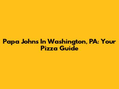 Papa John's In Washington, PA: Your Pizza Guide