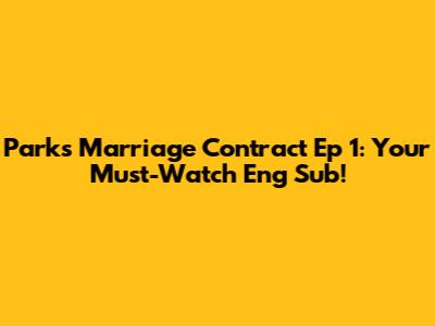 Park's Marriage Contract Ep 1: Your Must-Watch Eng Sub!