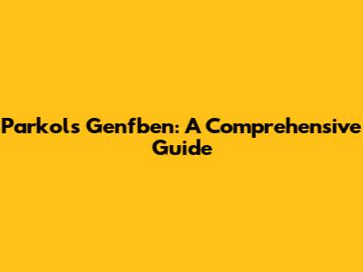 Parkols Genfben: A Comprehensive Guide
