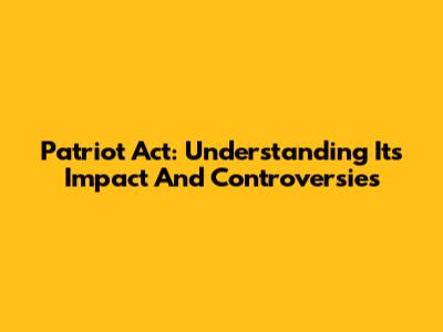 Patriot Act: Understanding Its Impact And Controversies